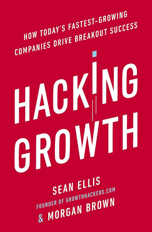 Hacking Growth: How Today's Fastest-Growing Companies Drive Breakout Success
